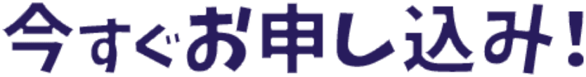 今すぐお申し込み！
