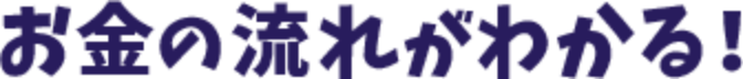 お金の流れがわかる！