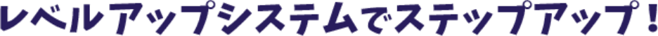 レベルアップシステムでステップアップ！